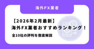 【2026年2月最新】海外FX業者おすすめランキング！全10社の評判を徹底解説
